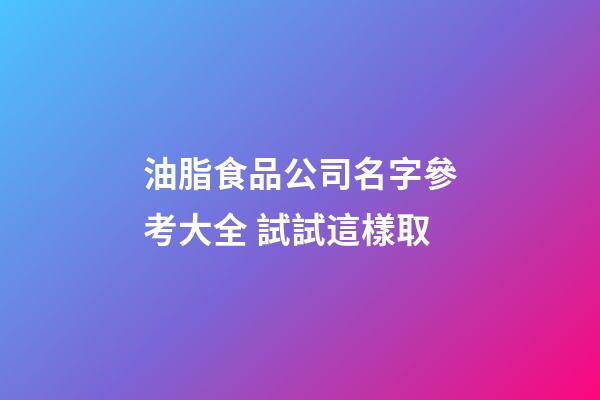 油脂食品公司名字參考大全 試試這樣取-第1張-公司起名-玄機(jī)派